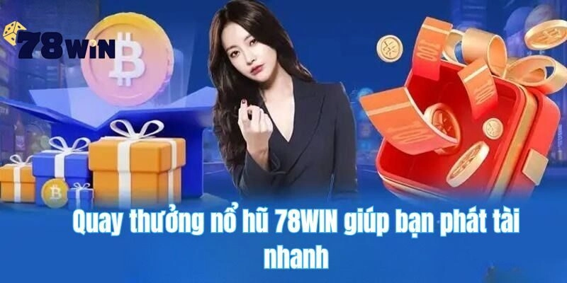 Quay thưởng nổ hũ 78WIN giúp bạn thắng nhanh
